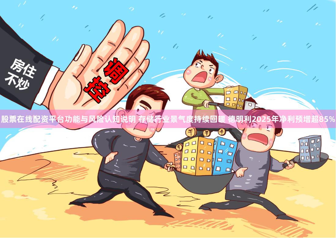 股票在线配资平台功能与风险认知说明 存储行业景气度持续回暖 德明利2025年净利预增超85%