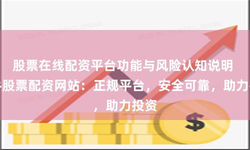股票在线配资平台功能与风险认知说明 大牛股票配资网站：正规平台，安全可靠，助力投资