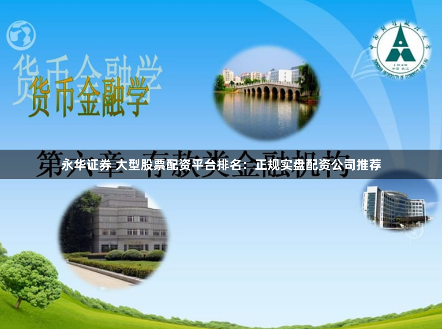 永华证券 大型股票配资平台排名：正规实盘配资公司推荐
