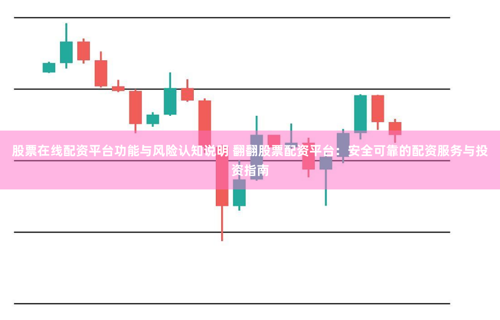 股票在线配资平台功能与风险认知说明 翻翻股票配资平台：安全可靠的配资服务与投资指南