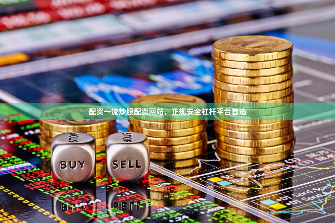 配资一流炒股配资网站，正规安全杠杆平台首选