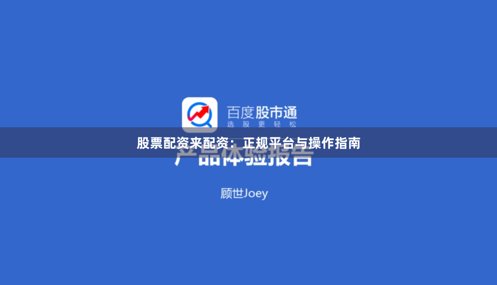 股票配资来配资：正规平台与操作指南