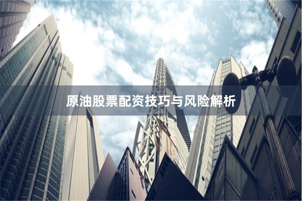 原油股票配资技巧与风险解析