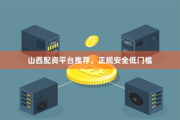 山西配资平台推荐，正规安全低门槛