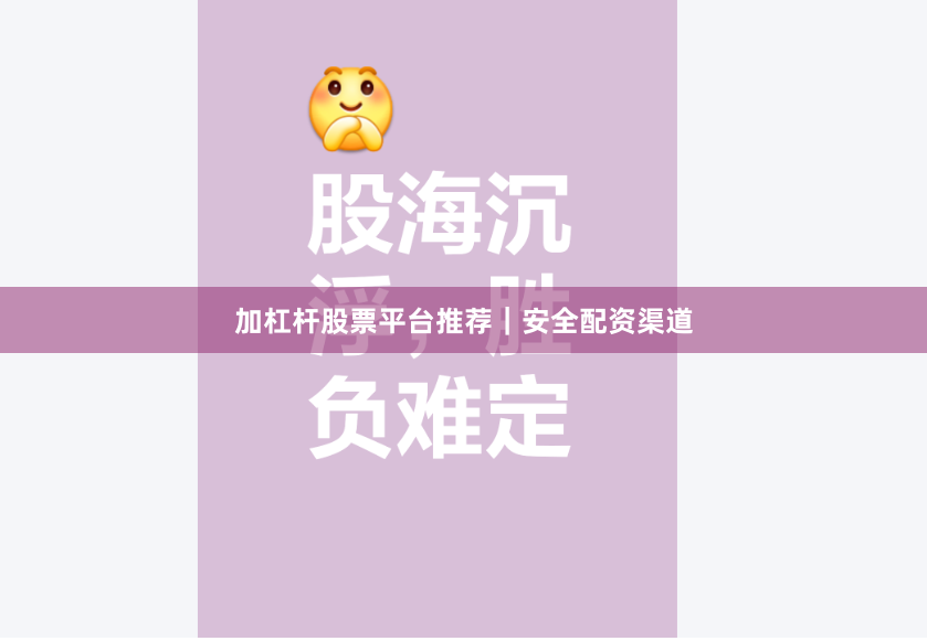 加杠杆股票平台推荐｜安全配资渠道