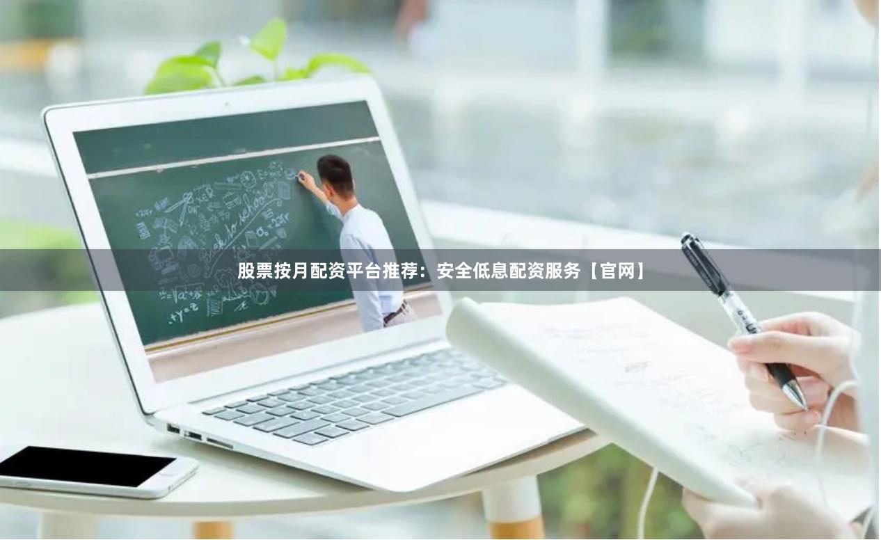 股票按月配资平台推荐:安全低息配资服务【官网】