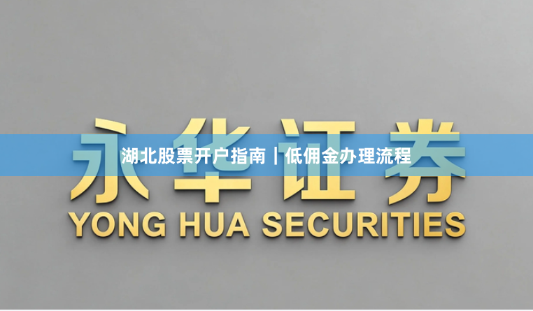 湖北股票开户指南｜低佣金办理流程