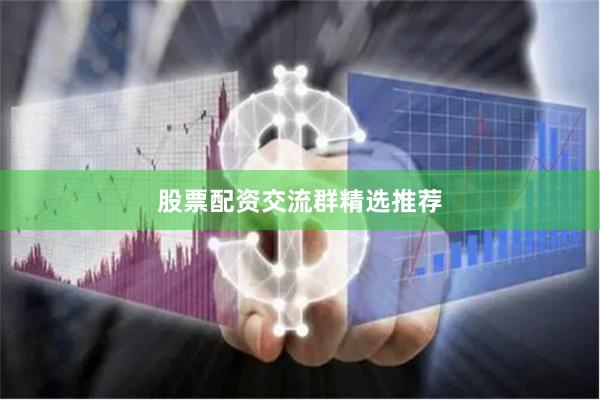 股票配资交流群精选推荐
