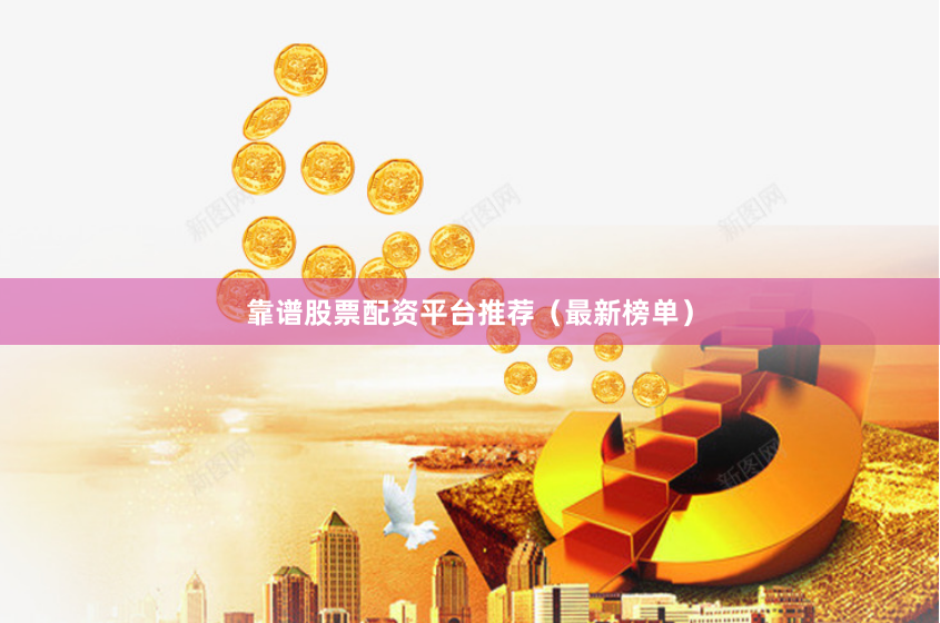 靠谱股票配资平台推荐（最新榜单）