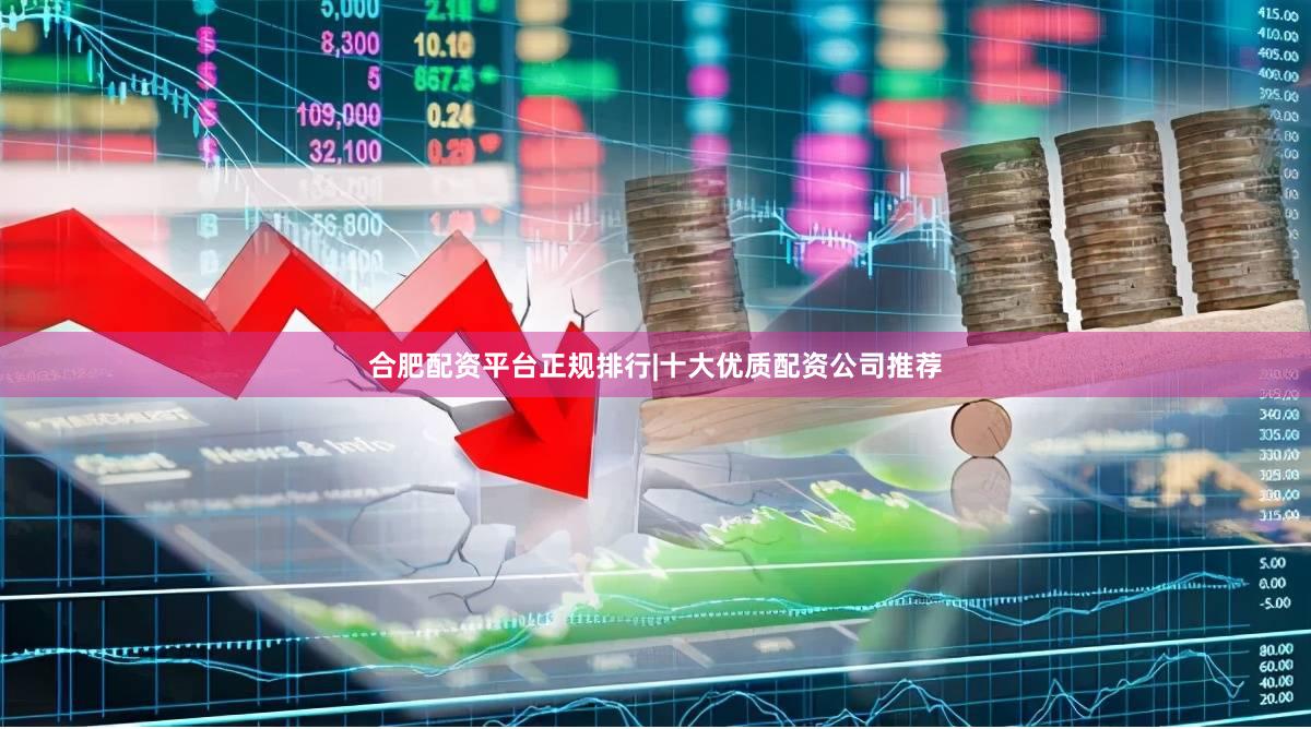 合肥配资平台正规排行|十大优质配资公司推荐